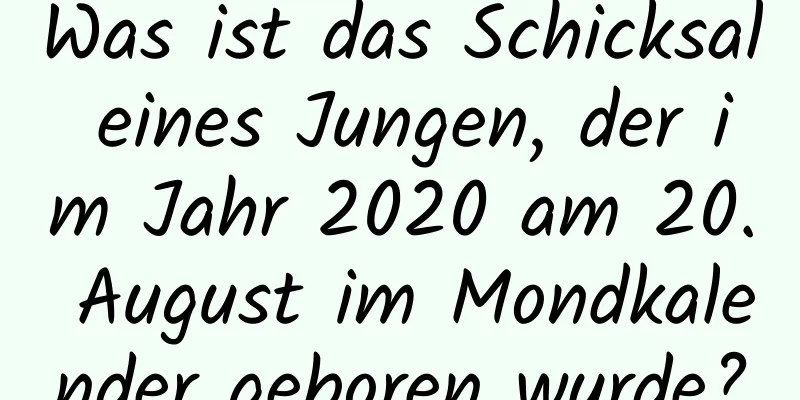 Was ist das Schicksal eines Jungen, der im Jahr 2020 am 20. August im Mondkalender geboren wurde?