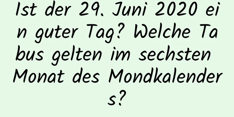 Ist der 29. Juni 2020 ein guter Tag? Welche Tabus gelten im sechsten Monat des Mondkalenders?