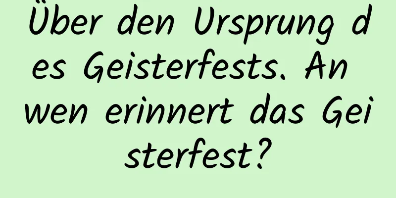 Über den Ursprung des Geisterfests. An wen erinnert das Geisterfest?