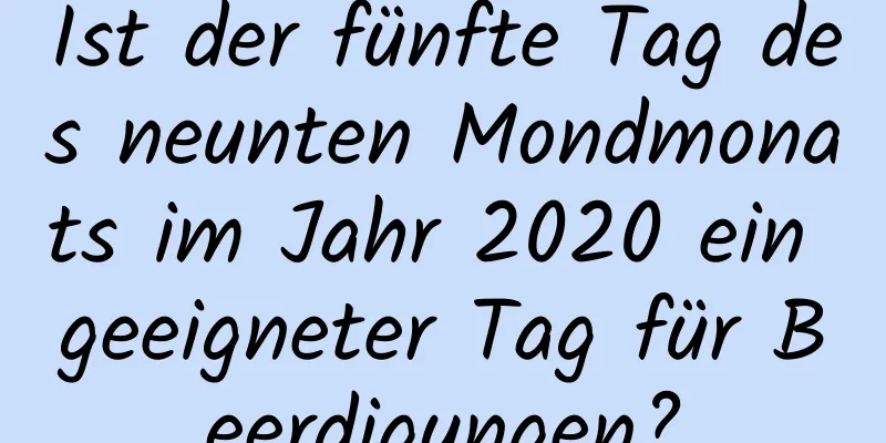 Ist der fünfte Tag des neunten Mondmonats im Jahr 2020 ein geeigneter Tag für Beerdigungen?