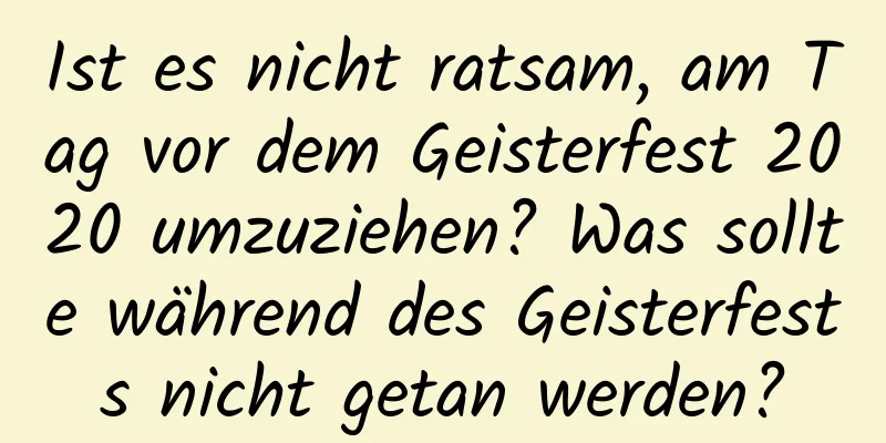 Ist es nicht ratsam, am Tag vor dem Geisterfest 2020 umzuziehen? Was sollte während des Geisterfests nicht getan werden?