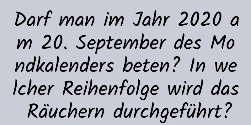 Darf man im Jahr 2020 am 20. September des Mondkalenders beten? In welcher Reihenfolge wird das Räuchern durchgeführt?