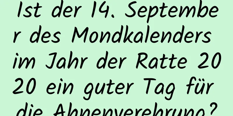 Ist der 14. September des Mondkalenders im Jahr der Ratte 2020 ein guter Tag für die Ahnenverehrung?