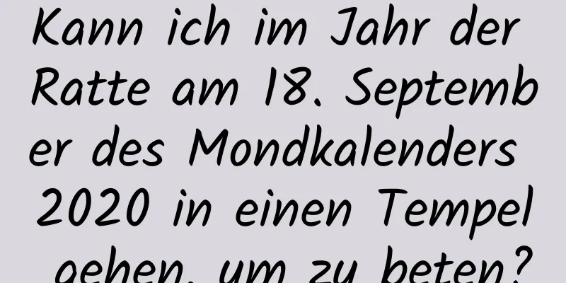 Kann ich im Jahr der Ratte am 18. September des Mondkalenders 2020 in einen Tempel gehen, um zu beten?