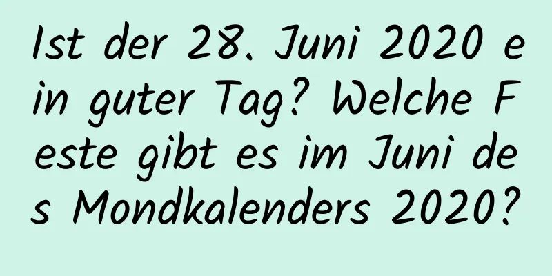 Ist der 28. Juni 2020 ein guter Tag? Welche Feste gibt es im Juni des Mondkalenders 2020?