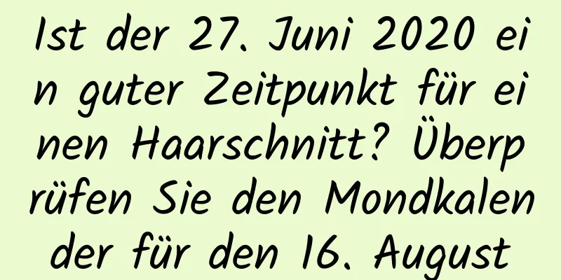 Ist der 27. Juni 2020 ein guter Zeitpunkt für einen Haarschnitt? Überprüfen Sie den Mondkalender für den 16. August