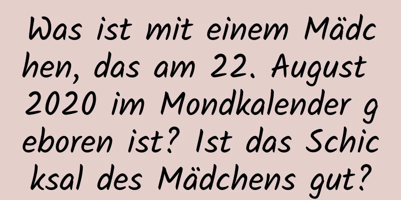 Was ist mit einem Mädchen, das am 22. August 2020 im Mondkalender geboren ist? Ist das Schicksal des Mädchens gut?