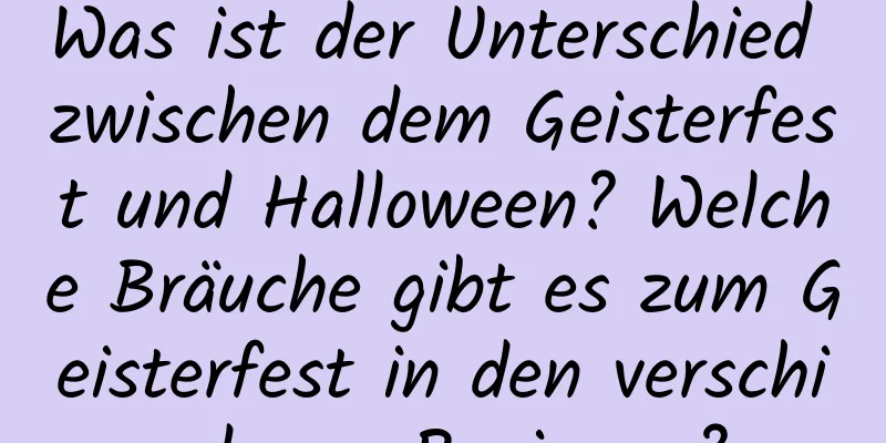 Was ist der Unterschied zwischen dem Geisterfest und Halloween? Welche Bräuche gibt es zum Geisterfest in den verschiedenen Regionen?