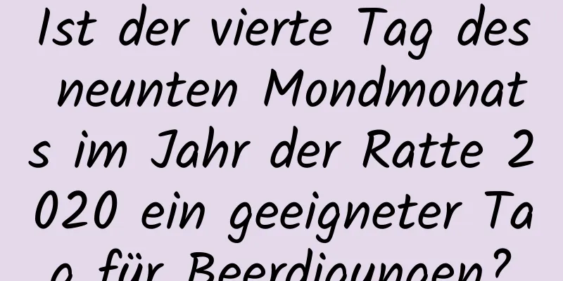 Ist der vierte Tag des neunten Mondmonats im Jahr der Ratte 2020 ein geeigneter Tag für Beerdigungen?