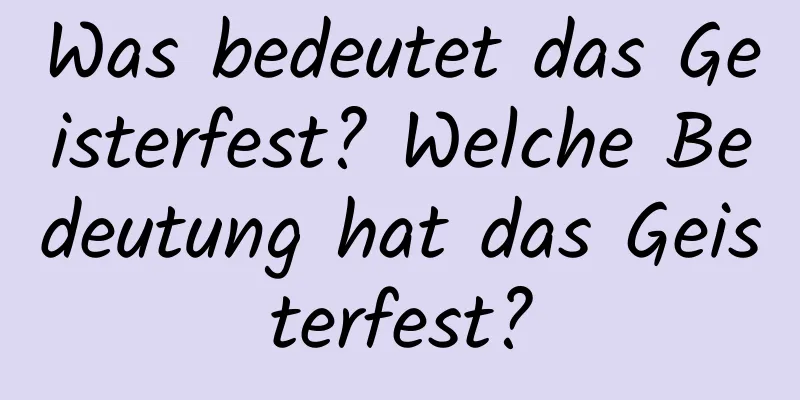 Was bedeutet das Geisterfest? Welche Bedeutung hat das Geisterfest?