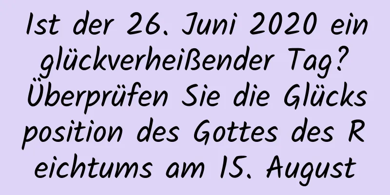 Ist der 26. Juni 2020 ein glückverheißender Tag? Überprüfen Sie die Glücksposition des Gottes des Reichtums am 15. August