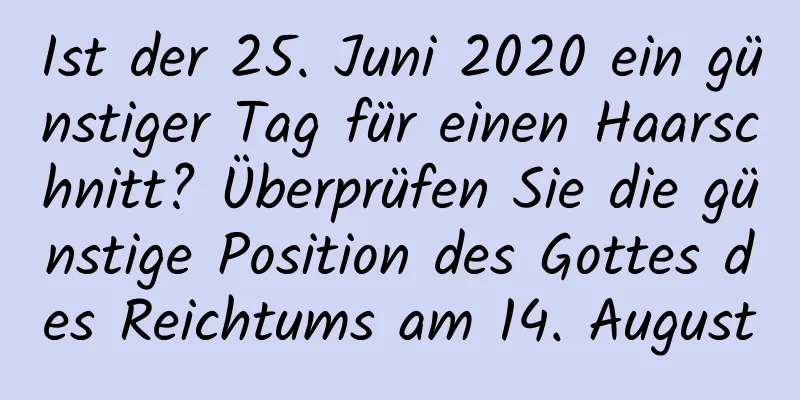 Ist der 25. Juni 2020 ein günstiger Tag für einen Haarschnitt? Überprüfen Sie die günstige Position des Gottes des Reichtums am 14. August