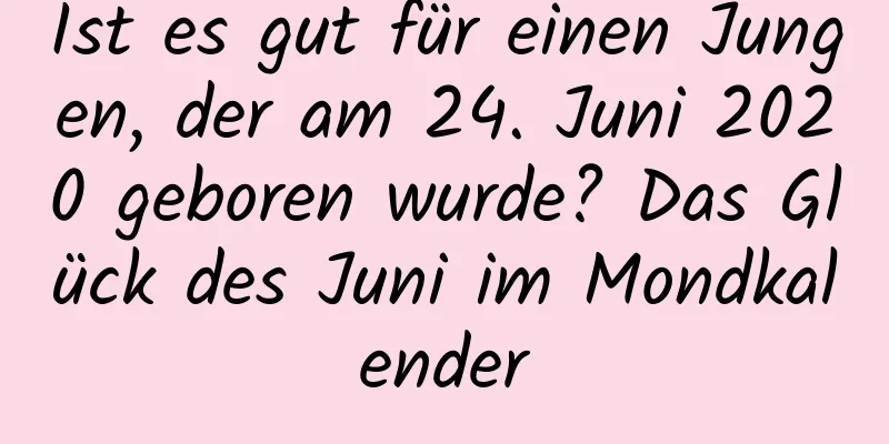 Ist es gut für einen Jungen, der am 24. Juni 2020 geboren wurde? Das Glück des Juni im Mondkalender