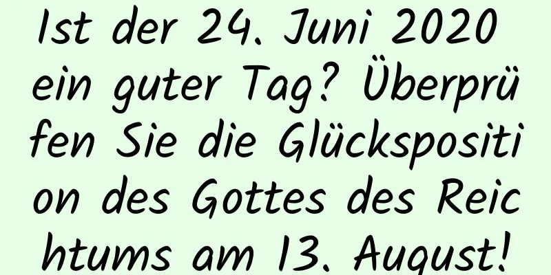 Ist der 24. Juni 2020 ein guter Tag? Überprüfen Sie die Glücksposition des Gottes des Reichtums am 13. August!