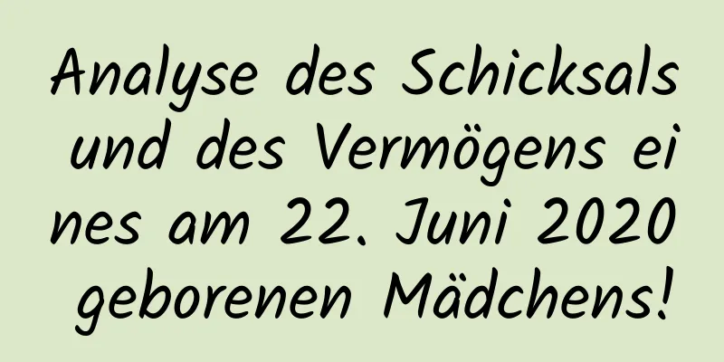 Analyse des Schicksals und des Vermögens eines am 22. Juni 2020 geborenen Mädchens!