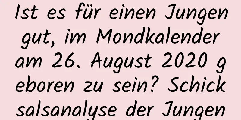 Ist es für einen Jungen gut, im Mondkalender am 26. August 2020 geboren zu sein? Schicksalsanalyse der Jungen