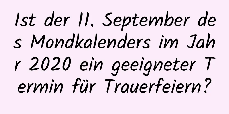 Ist der 11. September des Mondkalenders im Jahr 2020 ein geeigneter Termin für Trauerfeiern?