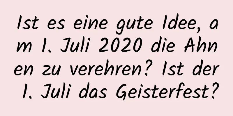 Ist es eine gute Idee, am 1. Juli 2020 die Ahnen zu verehren? Ist der 1. Juli das Geisterfest?