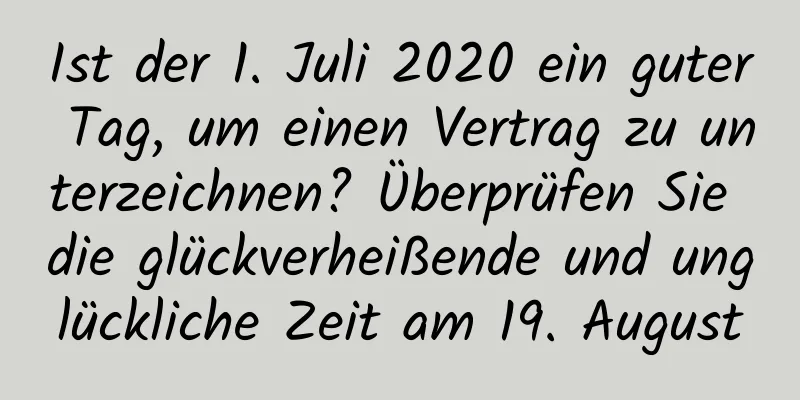 Ist der 1. Juli 2020 ein guter Tag, um einen Vertrag zu unterzeichnen? Überprüfen Sie die glückverheißende und unglückliche Zeit am 19. August