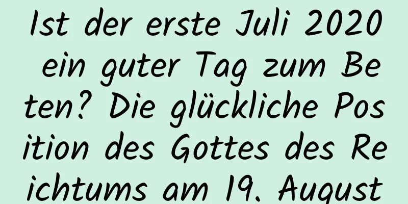 Ist der erste Juli 2020 ein guter Tag zum Beten? Die glückliche Position des Gottes des Reichtums am 19. August