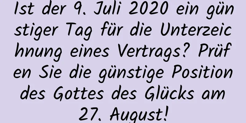 Ist der 9. Juli 2020 ein günstiger Tag für die Unterzeichnung eines Vertrags? Prüfen Sie die günstige Position des Gottes des Glücks am 27. August!