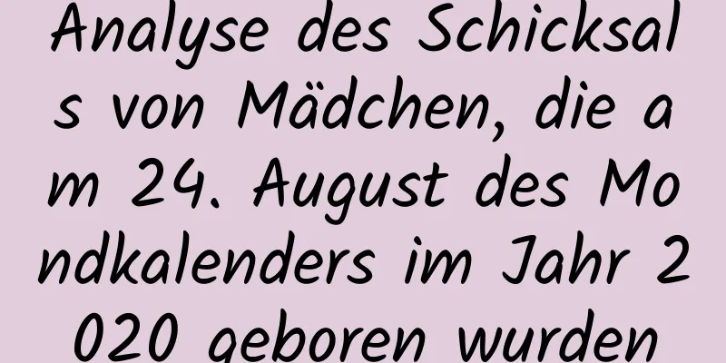 Analyse des Schicksals von Mädchen, die am 24. August des Mondkalenders im Jahr 2020 geboren wurden