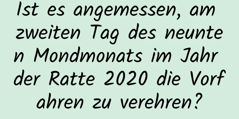 Ist es angemessen, am zweiten Tag des neunten Mondmonats im Jahr der Ratte 2020 die Vorfahren zu verehren?