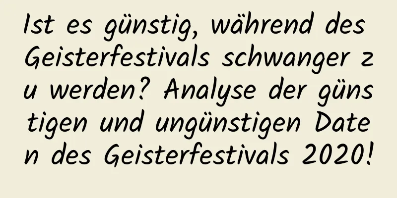 Ist es günstig, während des Geisterfestivals schwanger zu werden? Analyse der günstigen und ungünstigen Daten des Geisterfestivals 2020!