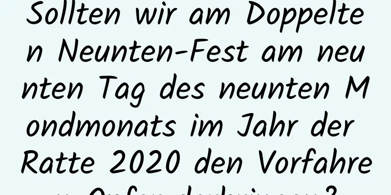 Sollten wir am Doppelten Neunten-Fest am neunten Tag des neunten Mondmonats im Jahr der Ratte 2020 den Vorfahren Opfer darbringen?