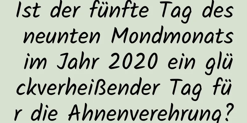 Ist der fünfte Tag des neunten Mondmonats im Jahr 2020 ein glückverheißender Tag für die Ahnenverehrung?