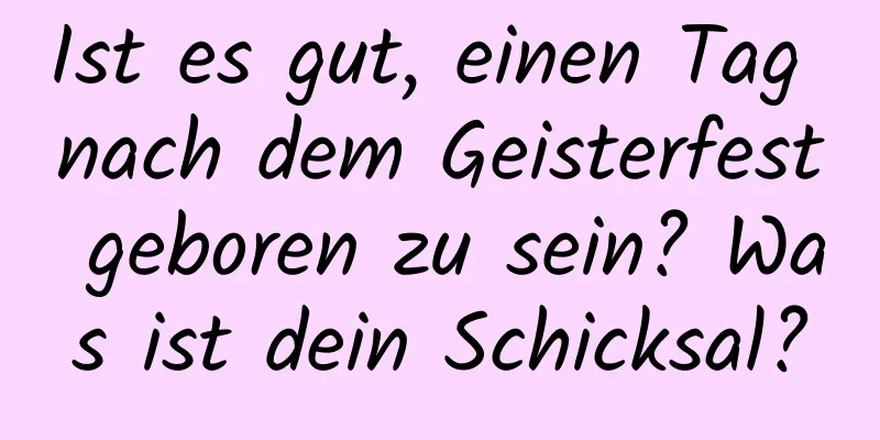 Ist es gut, einen Tag nach dem Geisterfest geboren zu sein? Was ist dein Schicksal?