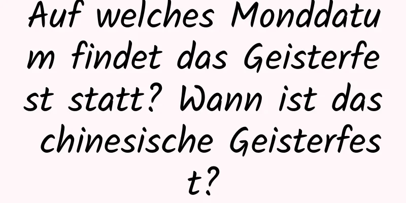 Auf welches Monddatum findet das Geisterfest statt? Wann ist das chinesische Geisterfest?