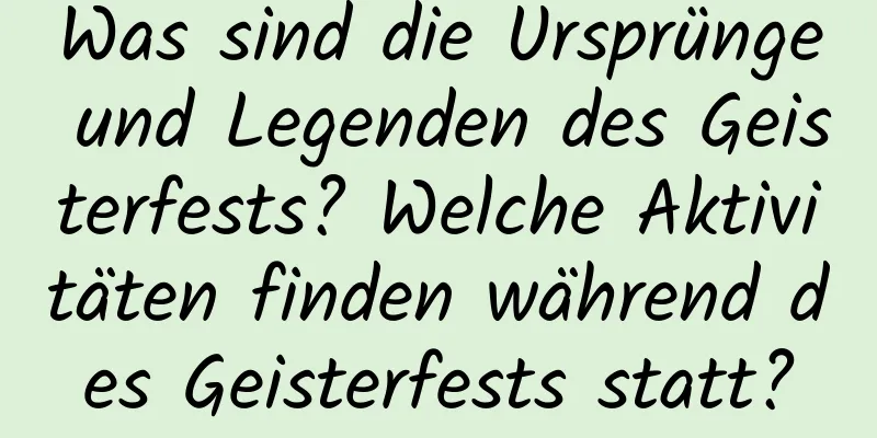 Was sind die Ursprünge und Legenden des Geisterfests? Welche Aktivitäten finden während des Geisterfests statt?