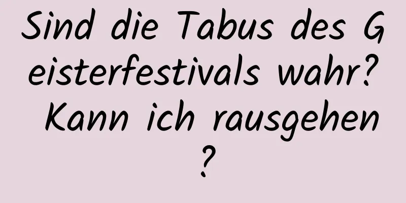 Sind die Tabus des Geisterfestivals wahr? Kann ich rausgehen?