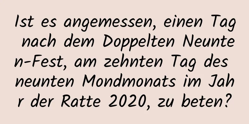 Ist es angemessen, einen Tag nach dem Doppelten Neunten-Fest, am zehnten Tag des neunten Mondmonats im Jahr der Ratte 2020, zu beten?