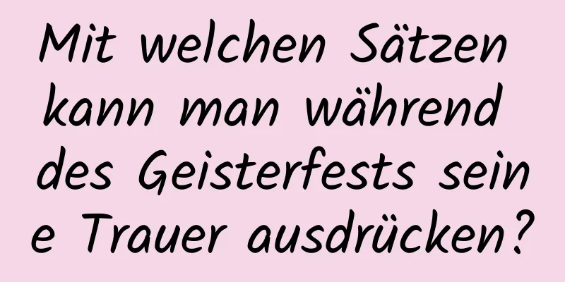 Mit welchen Sätzen kann man während des Geisterfests seine Trauer ausdrücken?