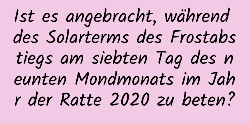 Ist es angebracht, während des Solarterms des Frostabstiegs am siebten Tag des neunten Mondmonats im Jahr der Ratte 2020 zu beten?