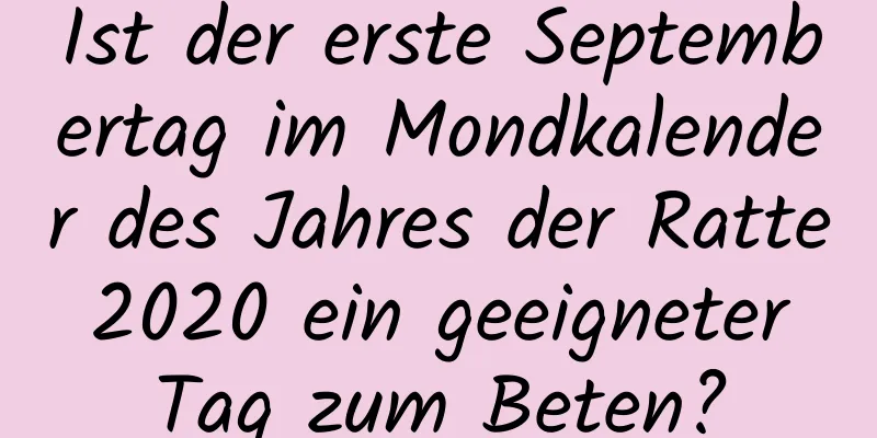 Ist der erste Septembertag im Mondkalender des Jahres der Ratte 2020 ein geeigneter Tag zum Beten?