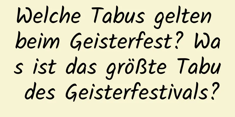 Welche Tabus gelten beim Geisterfest? Was ist das größte Tabu des Geisterfestivals?