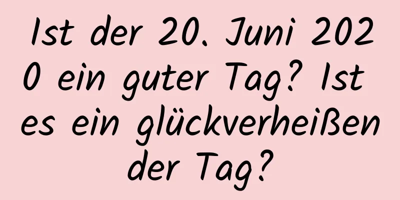 Ist der 20. Juni 2020 ein guter Tag? Ist es ein glückverheißender Tag?