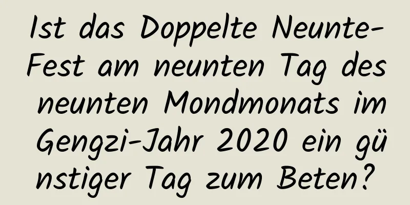 Ist das Doppelte Neunte-Fest am neunten Tag des neunten Mondmonats im Gengzi-Jahr 2020 ein günstiger Tag zum Beten?