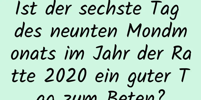 Ist der sechste Tag des neunten Mondmonats im Jahr der Ratte 2020 ein guter Tag zum Beten?