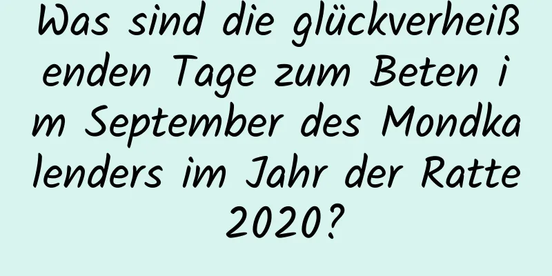 Was sind die glückverheißenden Tage zum Beten im September des Mondkalenders im Jahr der Ratte 2020?