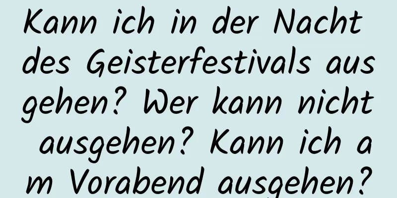 Kann ich in der Nacht des Geisterfestivals ausgehen? Wer kann nicht ausgehen? Kann ich am Vorabend ausgehen?