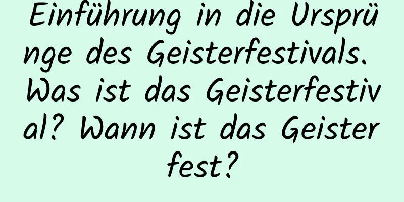 Einführung in die Ursprünge des Geisterfestivals. Was ist das Geisterfestival? Wann ist das Geisterfest?