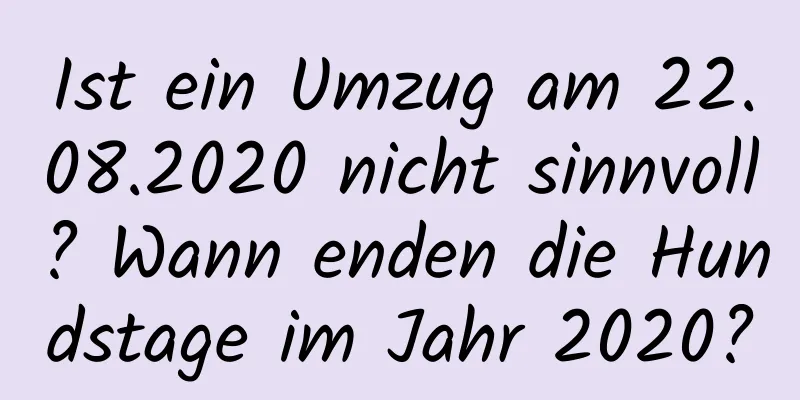 Ist ein Umzug am 22.08.2020 nicht sinnvoll? Wann enden die Hundstage im Jahr 2020?