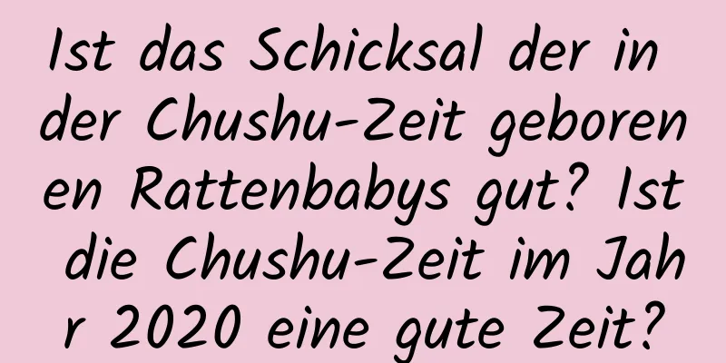 Ist das Schicksal der in der Chushu-Zeit geborenen Rattenbabys gut? Ist die Chushu-Zeit im Jahr 2020 eine gute Zeit?