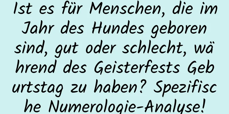 Ist es für Menschen, die im Jahr des Hundes geboren sind, gut oder schlecht, während des Geisterfests Geburtstag zu haben? Spezifische Numerologie-Analyse!