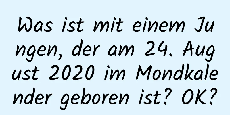 Was ist mit einem Jungen, der am 24. August 2020 im Mondkalender geboren ist? OK?