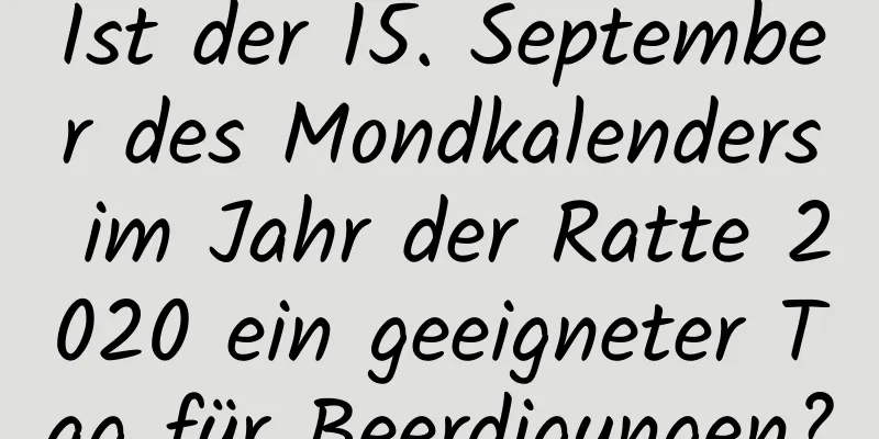 Ist der 15. September des Mondkalenders im Jahr der Ratte 2020 ein geeigneter Tag für Beerdigungen?